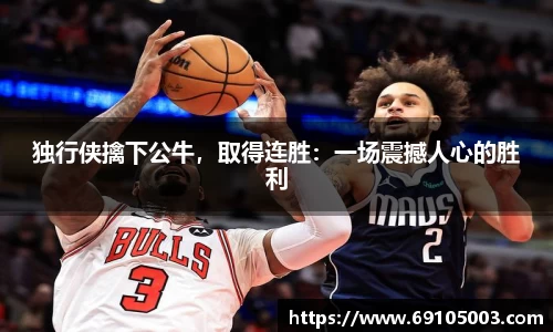独行侠擒下公牛，取得连胜：一场震撼人心的胜利