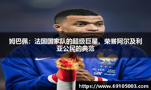 姆巴佩：法国国家队的超级巨星，荣誉阿尔及利亚公民的典范