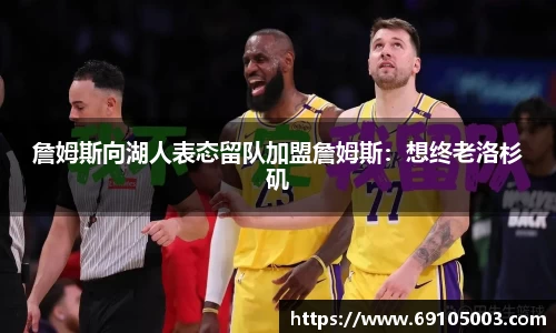 詹姆斯向湖人表态留队加盟詹姆斯：想终老洛杉矶