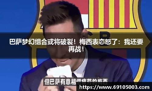 巴萨梦幻组合或将破裂！梅西表态怒了：我还要再战！
