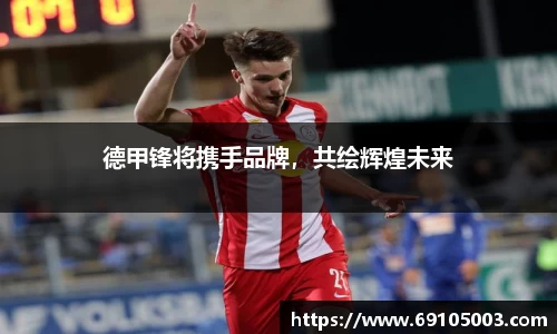 德甲锋将携手品牌，共绘辉煌未来