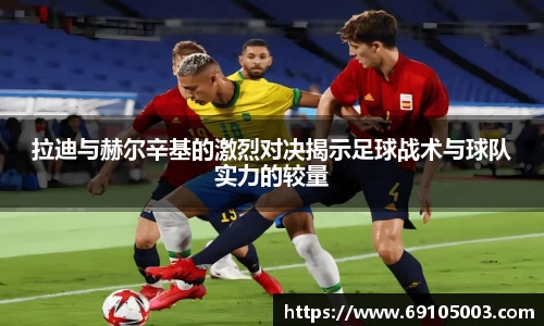 拉迪与赫尔辛基的激烈对决揭示足球战术与球队实力的较量