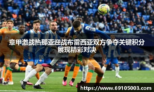 意甲激战热那亚迎战布雷西亚双方争夺关键积分展现精彩对决