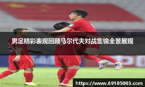 男足精彩表现回顾马尔代夫对战集锦全景展现