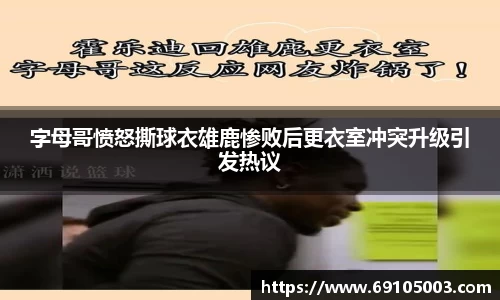 字母哥愤怒撕球衣雄鹿惨败后更衣室冲突升级引发热议